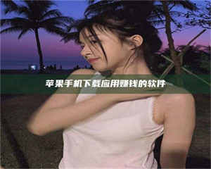 甘肃苹果手机下载应用赚钱的软件 第1张 甘肃苹果手机下载应用赚钱的软件 第1张