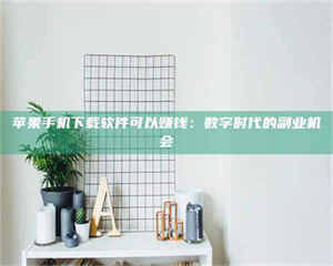 甘肃苹果手机下载软件可以赚钱：数字时代的副业机会 第1张