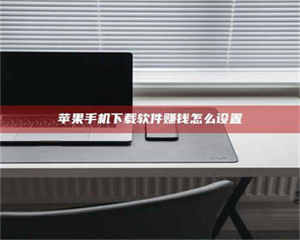 甘肃苹果手机下载软件赚钱怎么设置 第1张