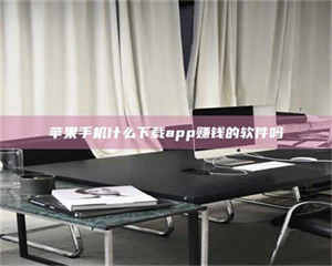 甘肃苹果手机什么下载app赚钱的软件吗 第1张