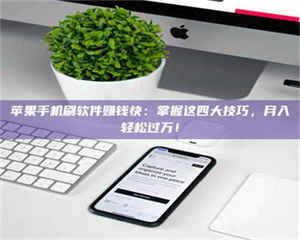 甘肃苹果手机刷软件赚钱快：掌握这四大技巧，月入轻松过万！ 第1张
