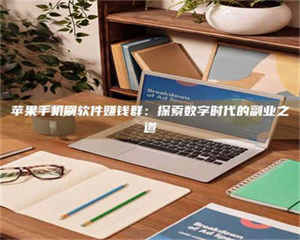 甘肃苹果手机刷软件赚钱群:探索数字时代的副业之道 第1张 甘肃苹果手机刷软件赚钱群:探索数字时代的副业之道 第1张