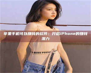 甘肃苹果手机可以赚钱的软件：开启iPhone的赚钱潜力 第1张