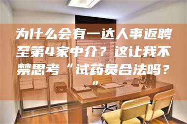 甘肃为什么会有一达人事返聘至第4家中介？这让我不禁思考“试药员合法吗？” 第1张