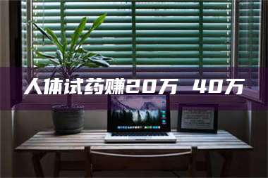甘肃人体试药赚20万 40万 第1张