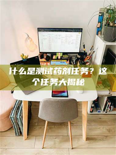 甘肃什么是测试药剂任务？这个任务大揭秘 第1张