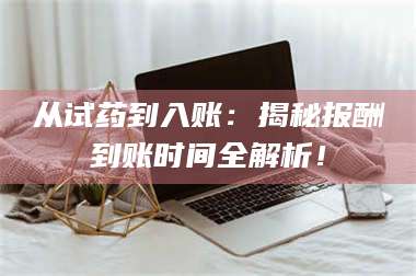 甘肃从试药到入账：揭秘报酬到账时间全解析！ 第1张