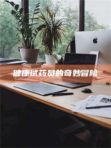 甘肃健康试药员的奇妙冒险 第1张