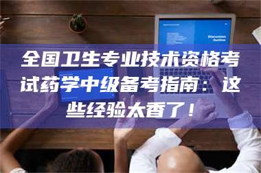 甘肃全国卫生专业技术资格考试药学中级备考指南：这些经验太香了！ 第1张
