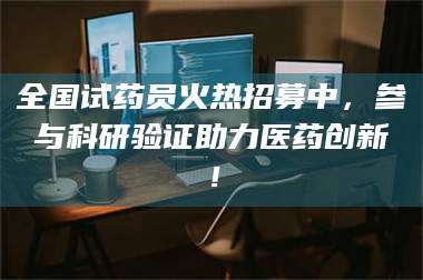 甘肃全国试药员火热招募中，参与科研验证助力医药创新！ 第1张