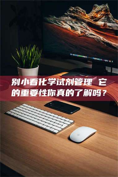 甘肃别小看化学试剂管理 它的重要性你真的了解吗？ 第1张