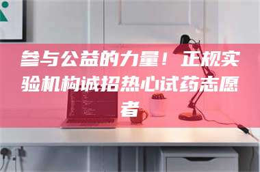 甘肃参与公益的力量！正规实验机构诚招热心试药志愿者 第1张