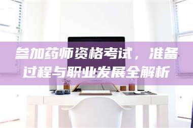 甘肃参加药师资格考试，准备过程与职业发展全解析 第1张