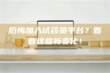 甘肃后悔加入试药员平台？看看这些新变化！ 第1张