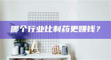 甘肃哪个行业比制药更赚钱？ 第1张