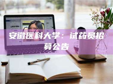 甘肃安徽医科大学：试药员招募公告 第1张