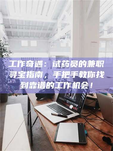 甘肃工作奇遇：试药员的兼职寻宝指南，手把手教你找到靠谱的工作机会！ 第1张