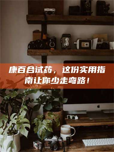 甘肃康百合试药，这份实用指南让你少走弯路！ 第1张