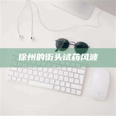 甘肃徐州的街头试药风波 第1张