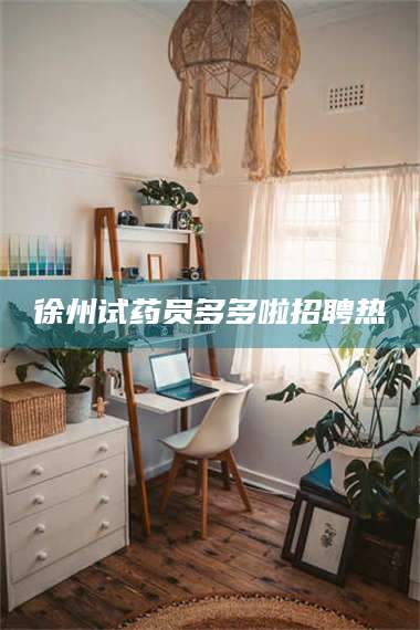 甘肃徐州试药员多多啦招聘热 第1张 甘肃徐州试药员多多啦招聘热 第1张