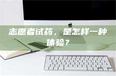 甘肃志愿者试药，是怎样一种体验？ 第1张