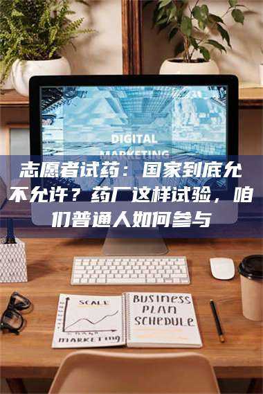 甘肃志愿者试药：国家到底允不允许？药厂这样试验，咱们普通人如何参与 第1张
