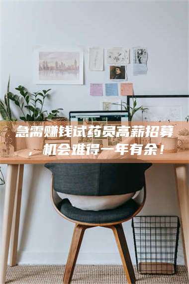 甘肃急需赚钱试药员高薪招募，机会难得一年有余！ 第1张