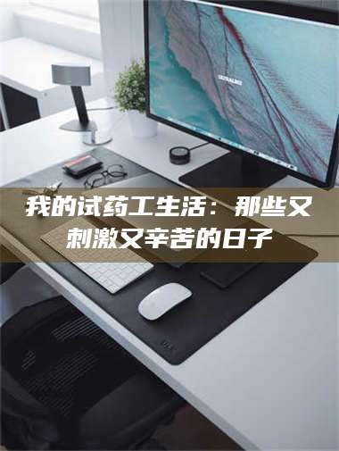 甘肃我的试药工生活：那些又刺激又辛苦的日子 第1张