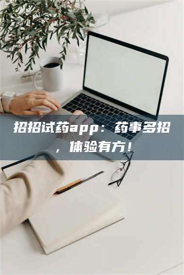 甘肃招招试药app：药事多招，体验有方！ 第1张