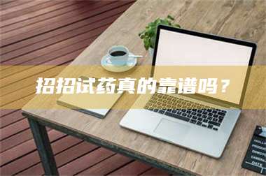 甘肃招招试药真的靠谱吗？ 第1张
