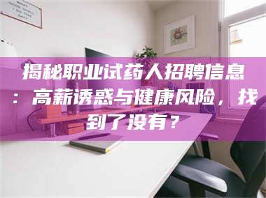 甘肃揭秘职业试药人招聘信息：高薪诱惑与健康风险，找到了没有？ 第1张