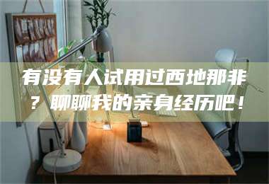 甘肃有没有人试用过西地那非？聊聊我的亲身经历吧！ 第1张