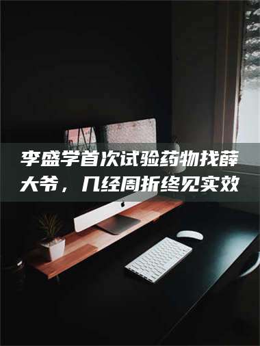 甘肃李盛学首次试验药物找薛大爷，几经周折终见实效 第1张